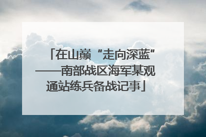 在山巅“走向深蓝”——南部战区海军某观通站练兵备战记事