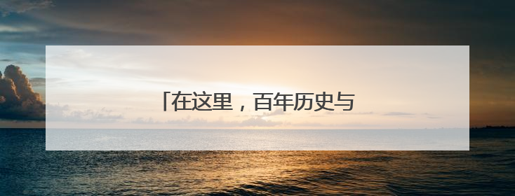 在这里，百年历史与多元文化双向奔赴