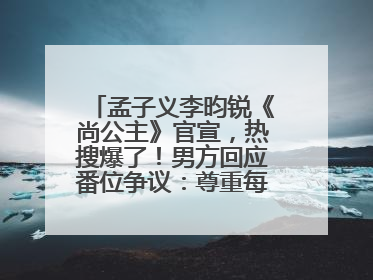 孟子义李昀锐《尚公主》官宣，热搜爆了！男方回应番位争议：尊重每一个合作伙伴