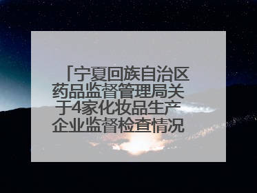 宁夏回族自治区药品监督管理局关于4家化妆品生产企业监督检查情况的通告