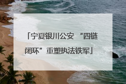 宁夏银川公安 “四链闭环”重塑执法铁军