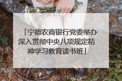 宁德农商银行党委举办深入贯彻中央八项规定精神学习教育读书班