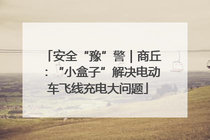 安全“豫”警｜商丘：“小盒子”解决电动车飞线充电大问题