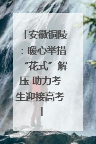 安徽铜陵：暖心举措“花式”解压 助力考生迎接高考