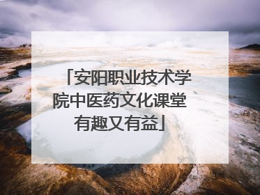 安阳职业技术学院中医药文化课堂有趣又有益