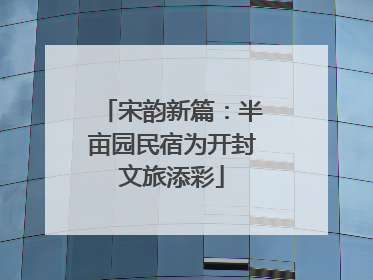 宋韵新篇：半亩园民宿为开封文旅添彩