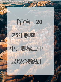官宣！2025年聊城一中、聊城三中录取分数线