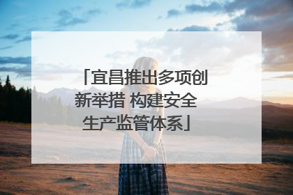 宜昌推出多项创新举措 构建安全生产监管体系