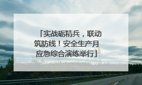 实战砺精兵，联动筑防线！安全生产月应急综合演练举行