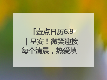壹点日历6.9｜早安！微笑迎接每个清晨，热爱填满每寸光阴