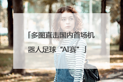 多图直击国内首场机器人足球“AI赛”