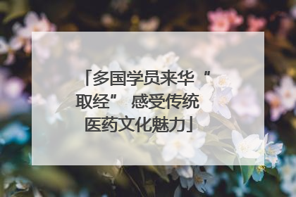 多国学员来华“取经” 感受传统医药文化魅力