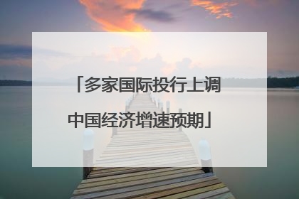 多家国际投行上调中国经济增速预期
