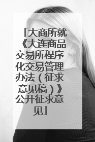 大商所就《大连商品交易所程序化交易管理办法（征求意见稿）》公开征求意见