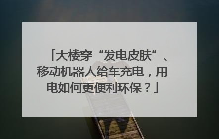 大楼穿“发电皮肤”、移动机器人给车充电，用电如何更便利环保？