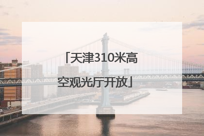 天津310米高空观光厅开放