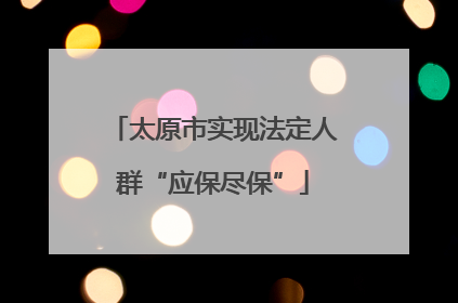 太原市实现法定人群“应保尽保”