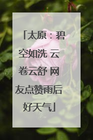 太原：碧空如洗 云卷云舒 网友点赞雨后好天气