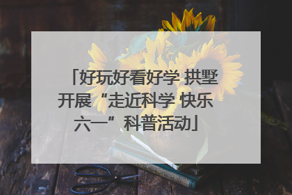好玩好看好学 拱墅开展“走近科学 快乐六一”科普活动