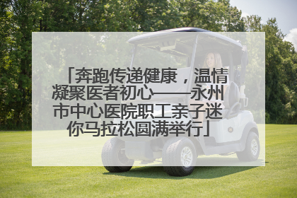 奔跑传递健康，温情凝聚医者初心——永州市中心医院职工亲子迷你马拉松圆满举行