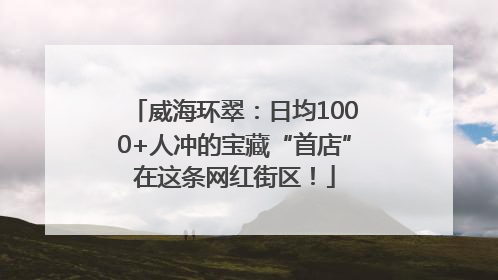 威海环翠：日均1000+人冲的宝藏“首店”在这条网红街区！
