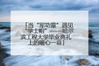 当“军功章”遇见“学士帽”——哈尔滨工程大学毕业典礼上的暖心一幕