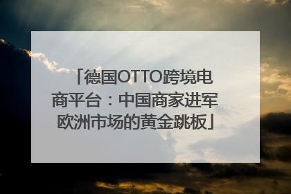 德国OTTO跨境电商平台：中国商家进军欧洲市场的黄金跳板