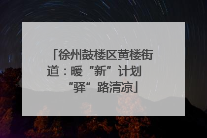 徐州鼓楼区黄楼街道：暖“新”计划 “驿”路清凉