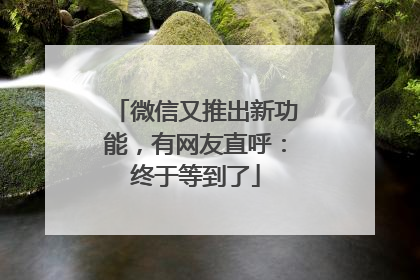 微信又推出新功能，有网友直呼：终于等到了