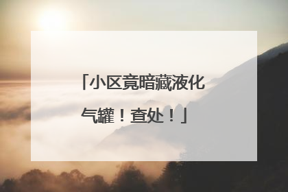 小区竟暗藏液化气罐！查处！