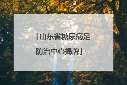 山东省糖尿病足防治中心揭牌