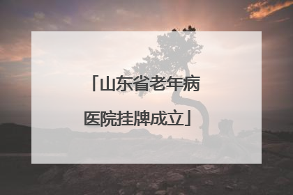 山东省老年病医院挂牌成立