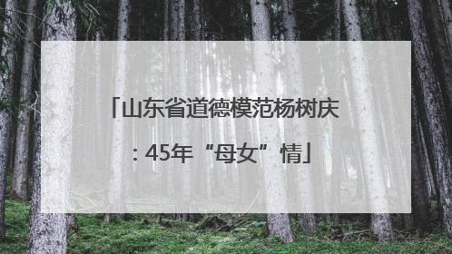 山东省道德模范杨树庆：45年“母女”情
