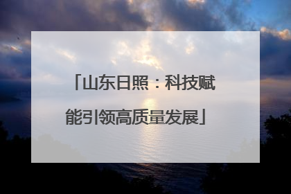 山东日照：科技赋能引领高质量发展
