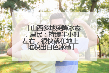 山西多地突降冰雹，居民：持续半小时左右，很快就在地上堆积出白色冰碴