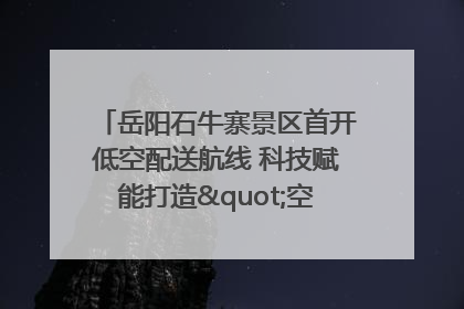 岳阳石牛寨景区首开低空配送航线 科技赋能打造"空中便利店"