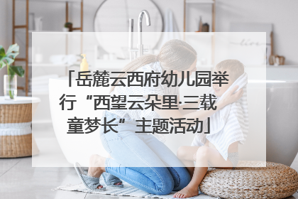 岳麓云西府幼儿园举行“西望云朵里·三载童梦长”主题活动