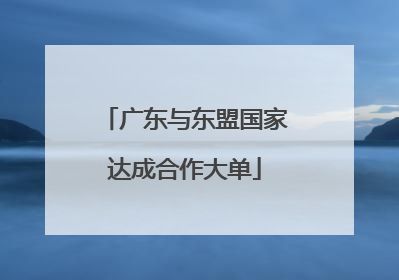 广东与东盟国家达成合作大单