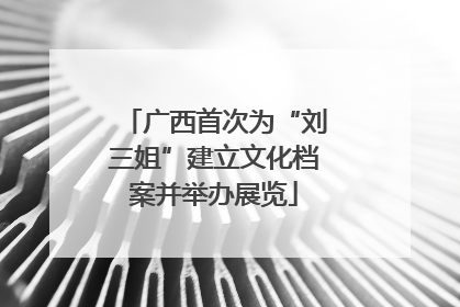 广西首次为“刘三姐”建立文化档案并举办展览