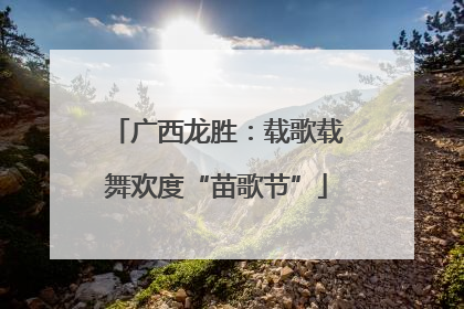 广西龙胜：载歌载舞欢度“苗歌节”