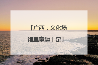 广西：文化场馆里童趣十足
