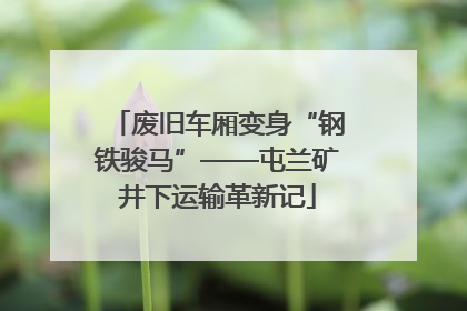 废旧车厢变身“钢铁骏马”——屯兰矿井下运输革新记