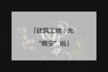 建筑工地：先“晚安”啦