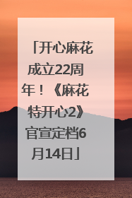 开心麻花成立22周年！《麻花特开心2》官宣定档6月14日