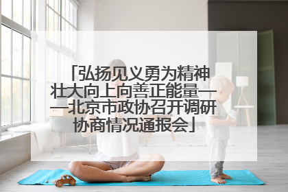 弘扬见义勇为精神 壮大向上向善正能量——北京市政协召开调研协商情况通报会
