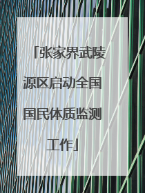 张家界武陵源区启动全国国民体质监测工作