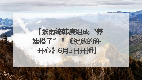 张雨绮韩庚组成“养娃搭子”！《绽放的许开心》6月5日开播
