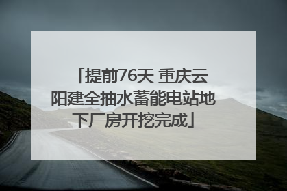 提前76天 重庆云阳建全抽水蓄能电站地下厂房开挖完成
