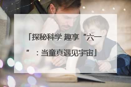 探秘科学 趣享“六一”：当童真遇见宇宙