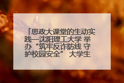 思政大课堂的生动实践—沈阳理工大学 举办“筑牢反诈防线 守护校园安全” 大学生反诈情景剧展演活动